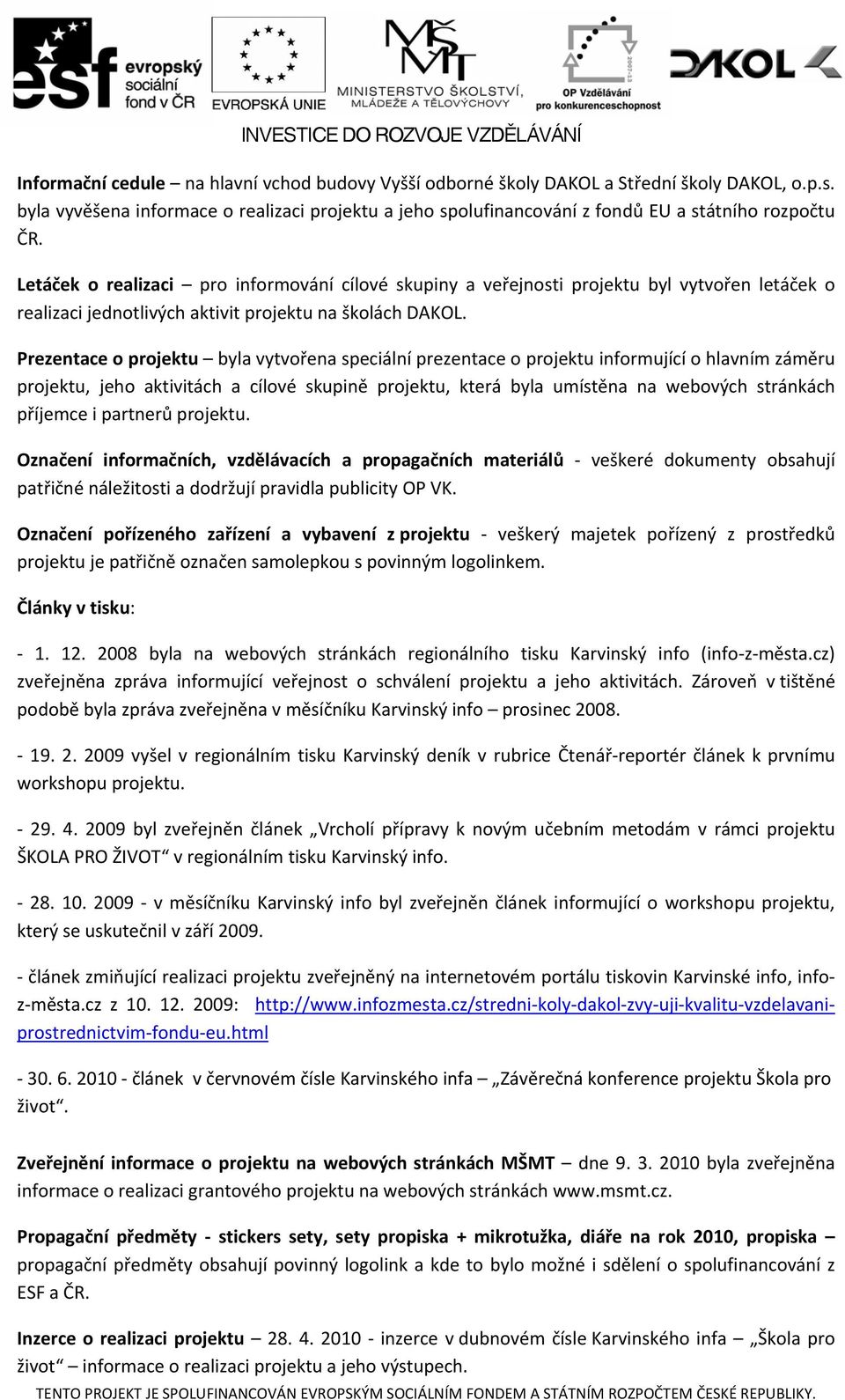 Prezentace o projektu byla vytvořena speciální prezentace o projektu informující o hlavním záměru projektu, jeho aktivitách a cílové skupině projektu, která byla umístěna na webových stránkách