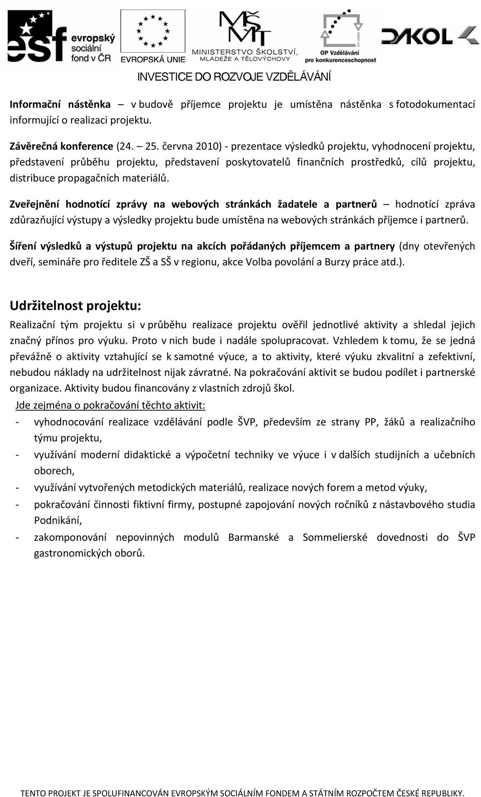 Zveřejnění hodnotící zprávy na webových stránkách žadatele a partnerů hodnotící zpráva zdůrazňující výstupy a výsledky projektu bude umístěna na webových stránkách příjemce i partnerů.