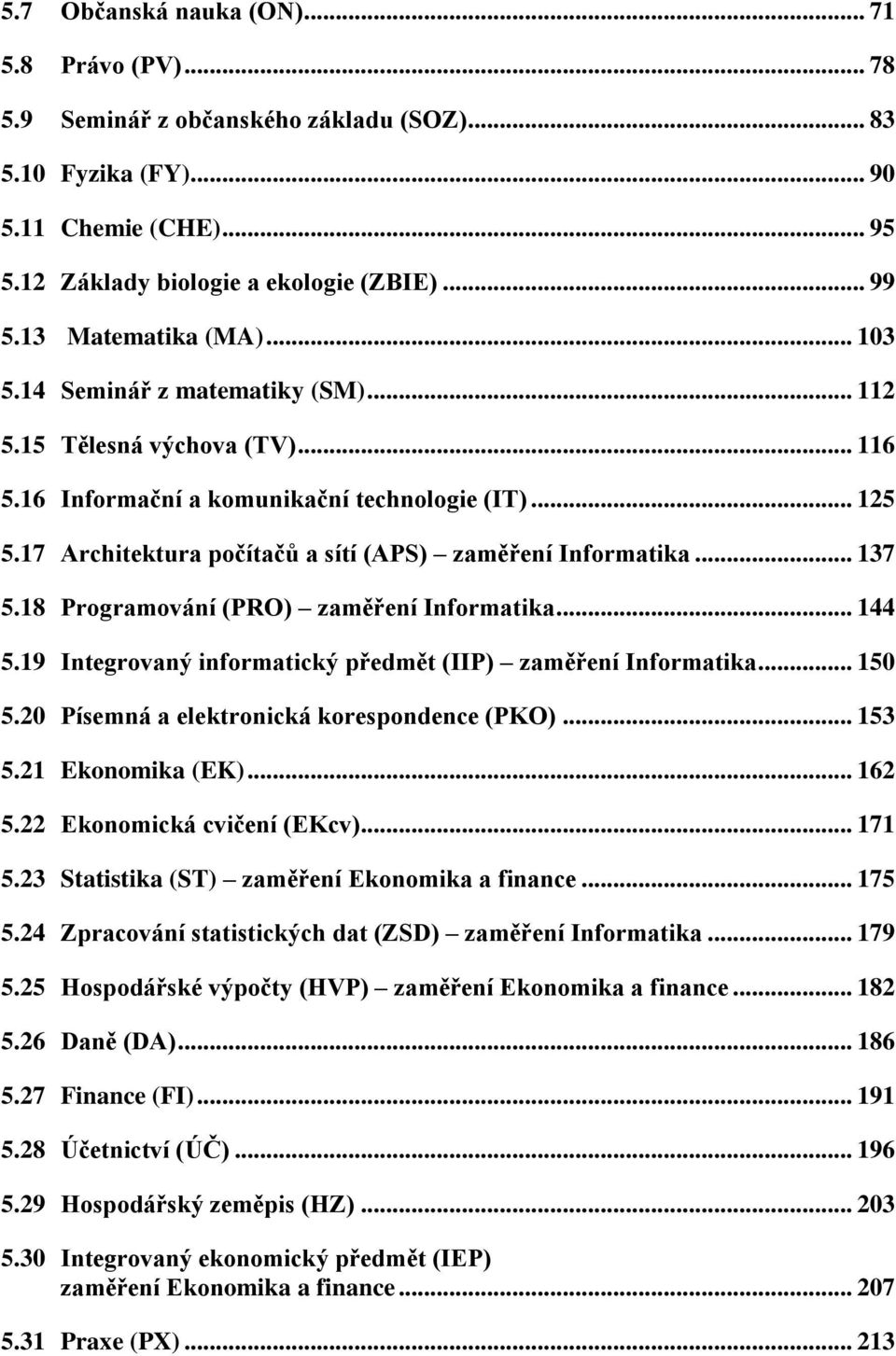 17 Architektura počítačů a sítí (APS) zaměření Informatika... 137 5.18 Programování (PRO) zaměření Informatika... 144 5.19 Integrovaný informatický předmět (IIP) zaměření Informatika... 150 5.