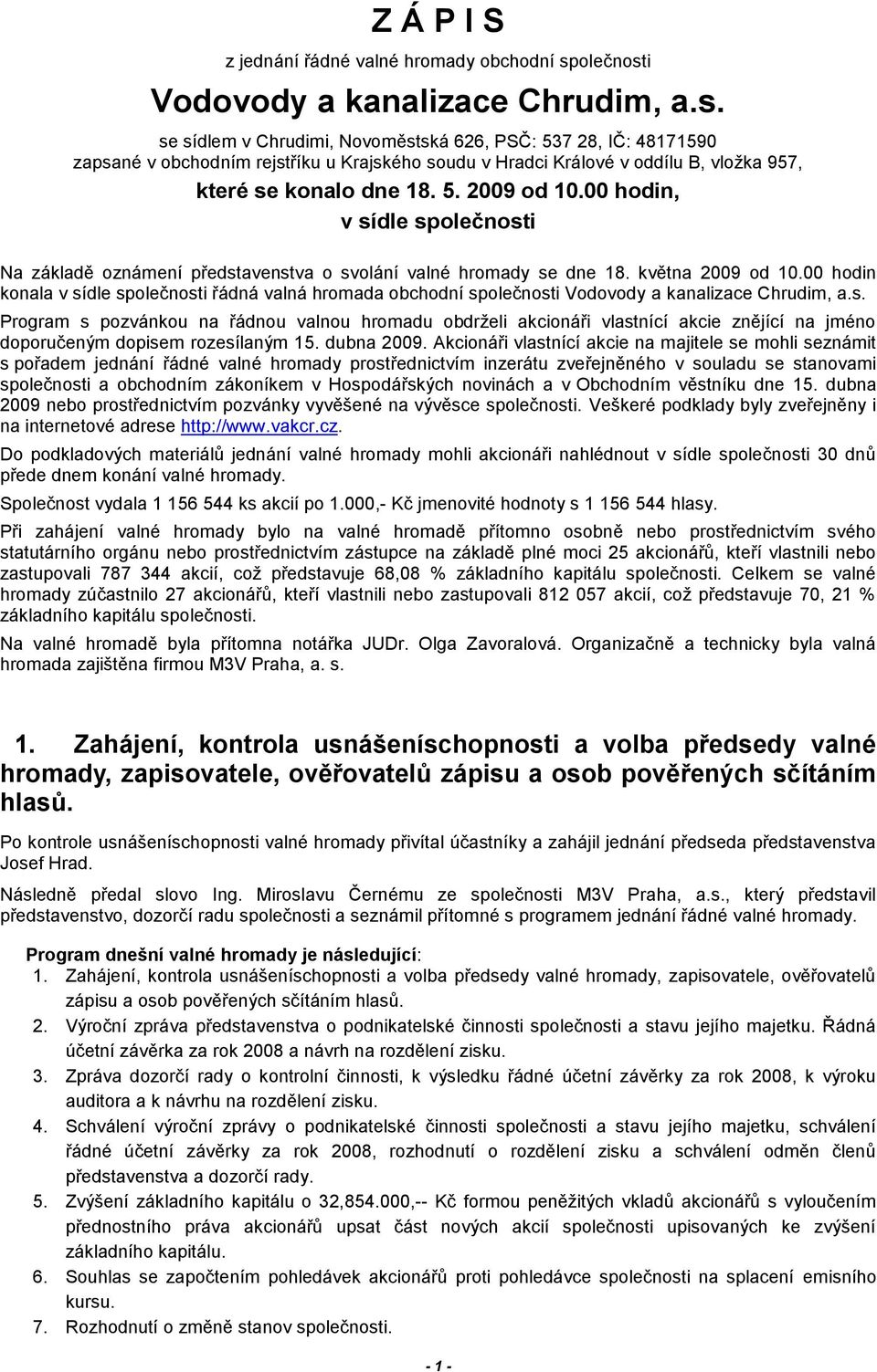 5. 2009 od 10.00 hodin, v sídle společnosti Na základě oznámení představenstva o svolání valné hromady se dne 18. května 2009 od 10.