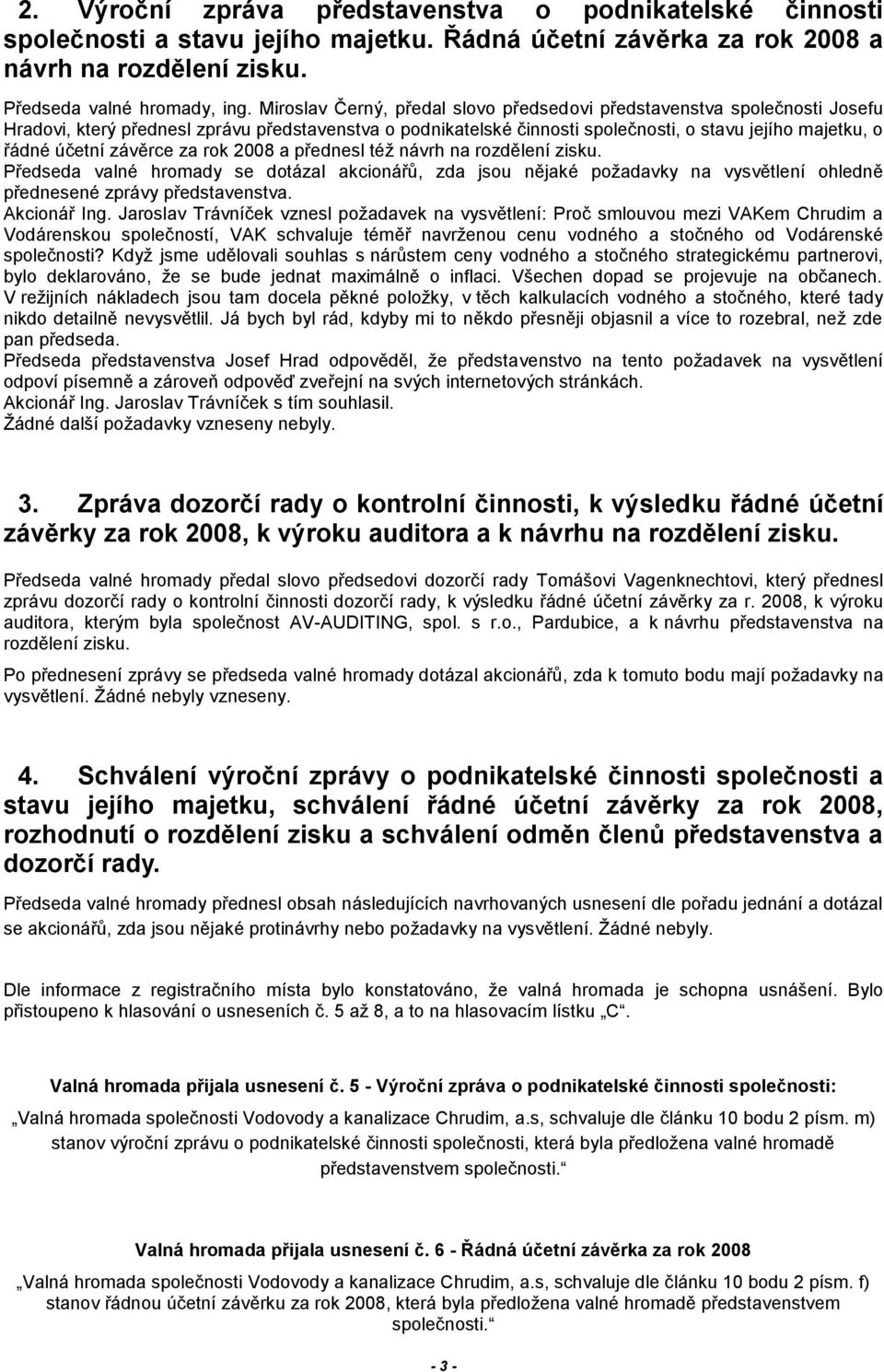 závěrce za rok 2008 a přednesl též návrh na rozdělení zisku. Předseda valné hromady se dotázal akcionářů, zda jsou nějaké požadavky na vysvětlení ohledně přednesené zprávy představenstva.