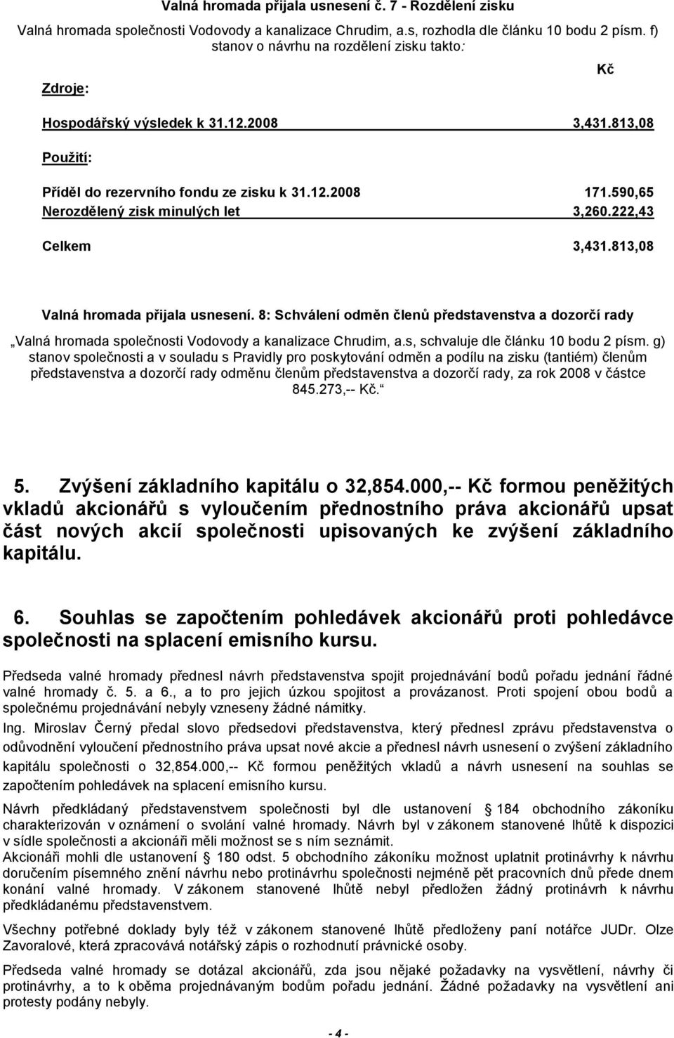 590,65 Nerozdělený zisk minulých let 3,260.222,43 Celkem 3,431.813,08 Kč Valná hromada přijala usnesení.