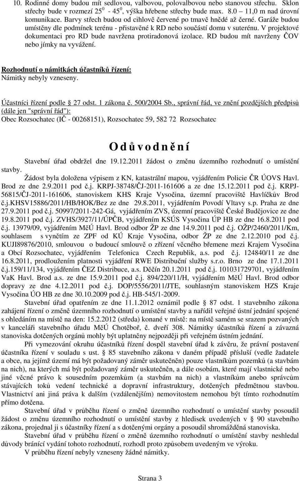 V projektové dokumentaci pro RD bude navržena protiradonová izolace. RD budou mít navrženy ČOV nebo jímky na vyvážení. Rozhodnutí o námitkách účastníků řízení: Námitky nebyly vzneseny.