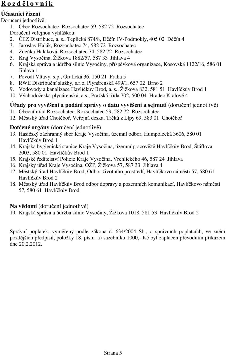 Kraj Vysočina, Žižkova 1882/57, 587 33 Jihlava 4 6. Krajská správa a údržba silnic Vysočiny, příspěvková organizace, Kosovská 1122/16, 586 01 Jihlava 1 7. Povodí Vltavy, s.p., Grafická 36, 150 21 Praha 5 8.