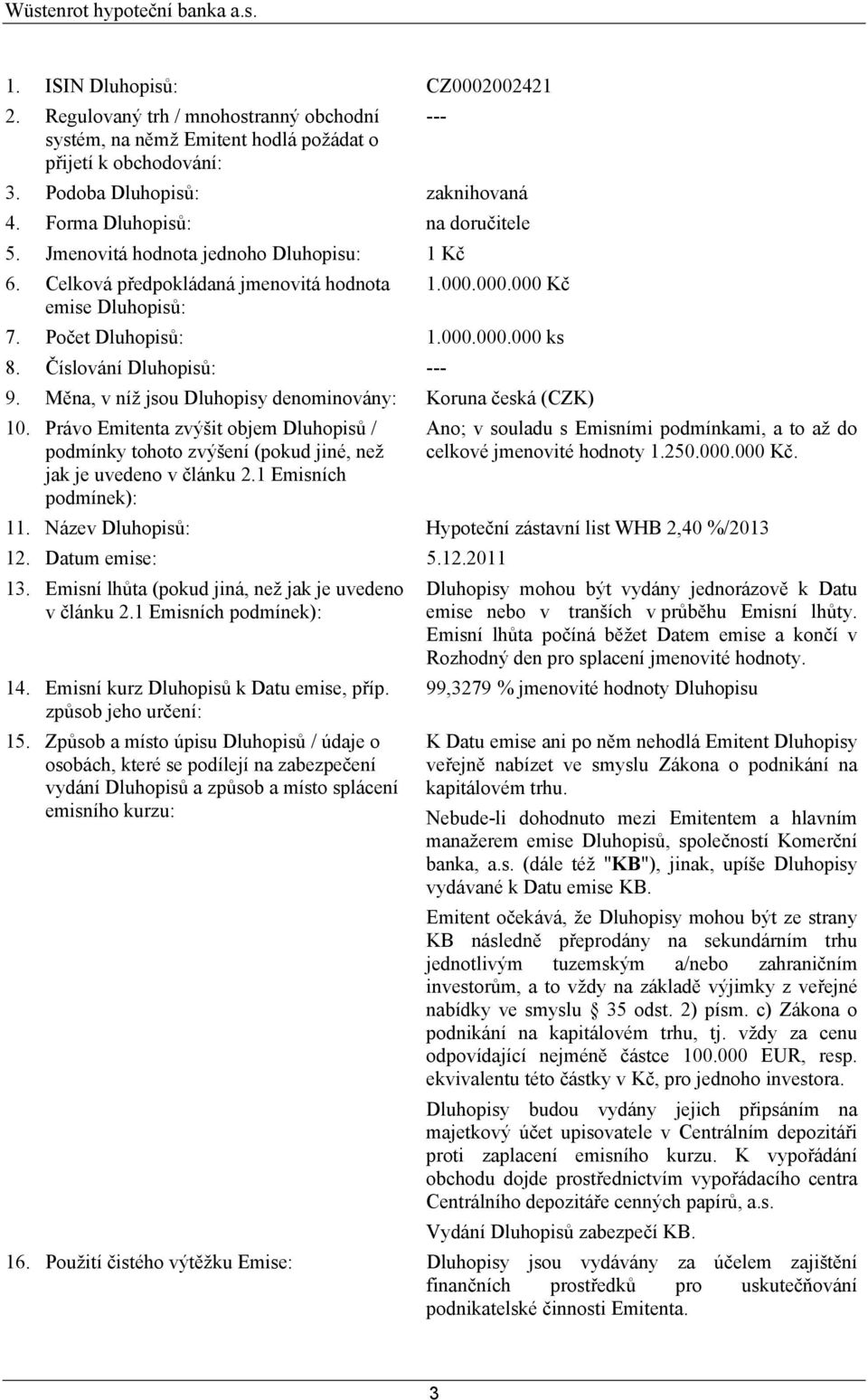 Číslování Dluhopisů: --- 9. Měna, v níž jsou Dluhopisy denominovány: Koruna česká (CZK) 10. Právo Emitenta zvýšit objem Dluhopisů / podmínky tohoto zvýšení (pokud jiné, než jak je uvedeno v článku 2.