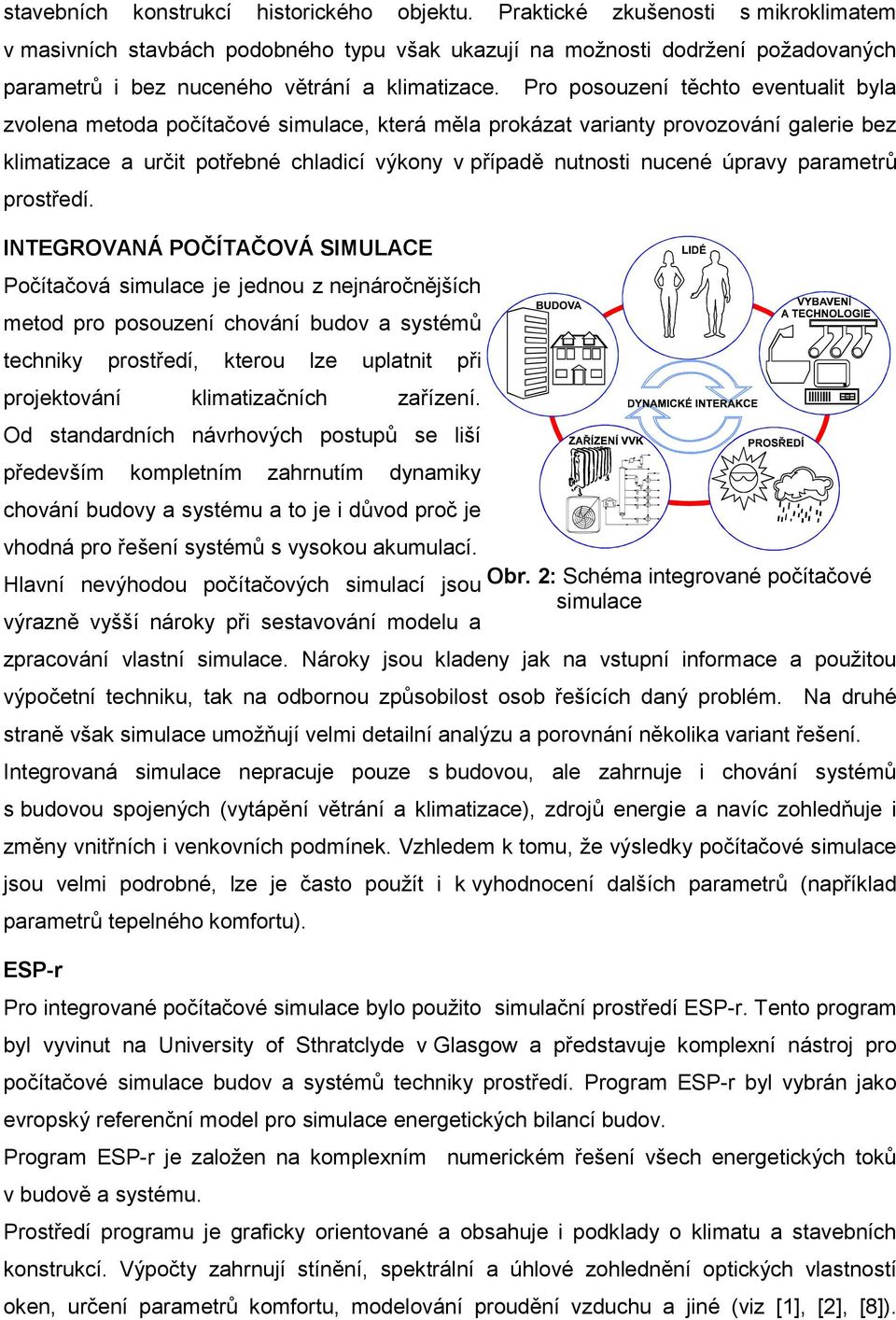 Pro posouzení těchto eventualit byla zvolena metoda počítačové simulace, která měla prokázat varianty provozování galerie bez klimatizace a určit potřebné chladicí výkony v případě nutnosti nucené