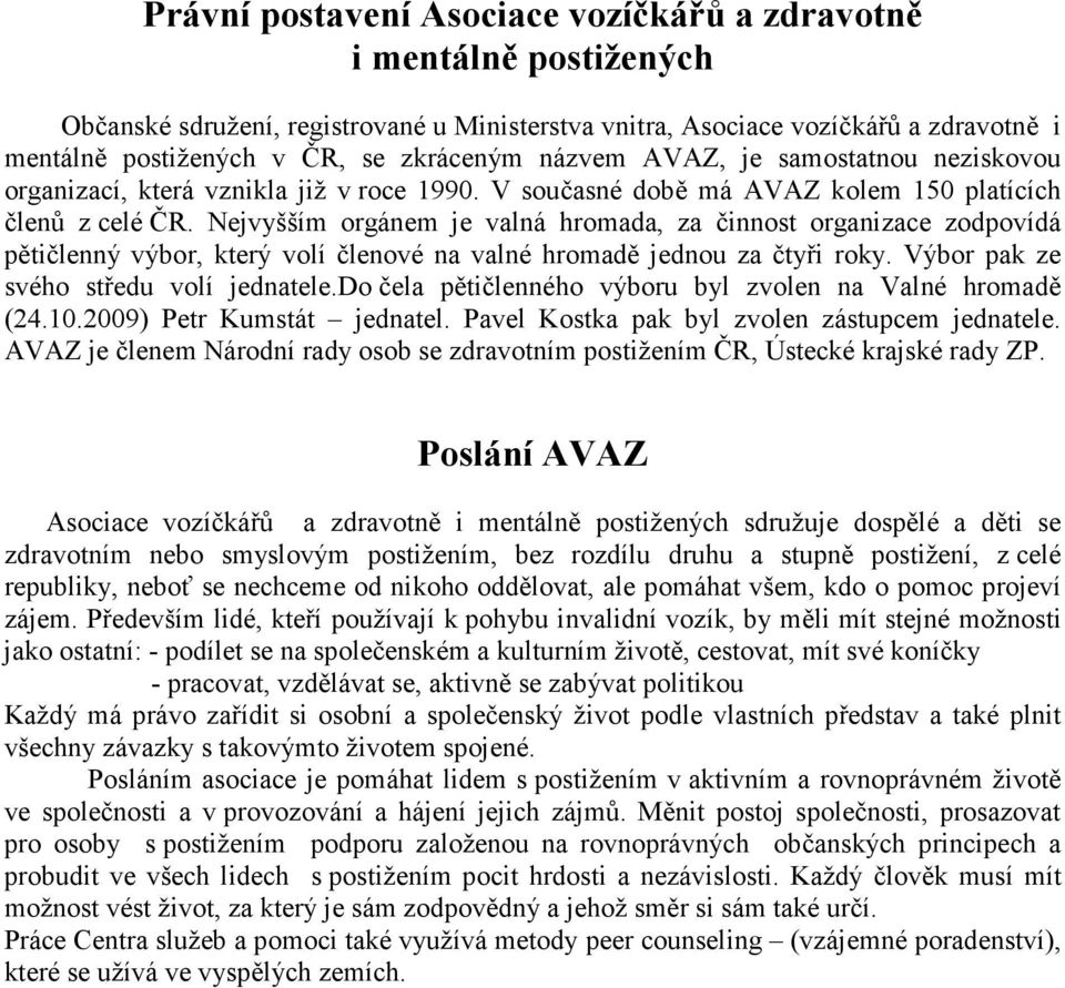 Nejvyšším orgánem je valná hromada, za činnost organizace zodpovídá pětičlenný výbor, který volí členové na valné hromadě jednou za čtyři roky. Výbor pak ze svého středu volí jednatele.