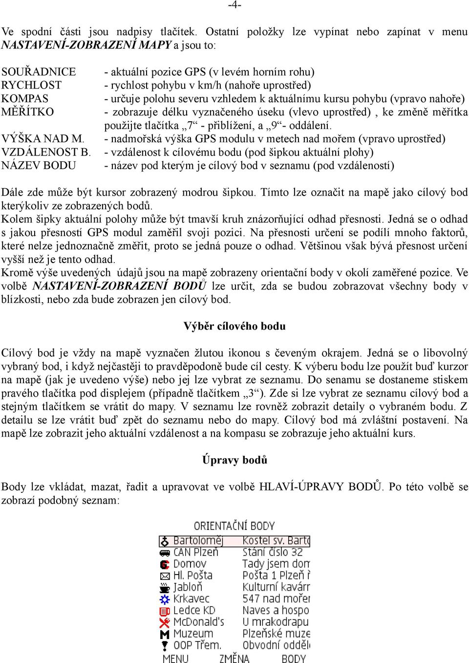 vyznačeného úseku (vlevo uprostřed), ke změně měřítka použijte tlačítka 7 - přiblížení, a 9 - oddálení.