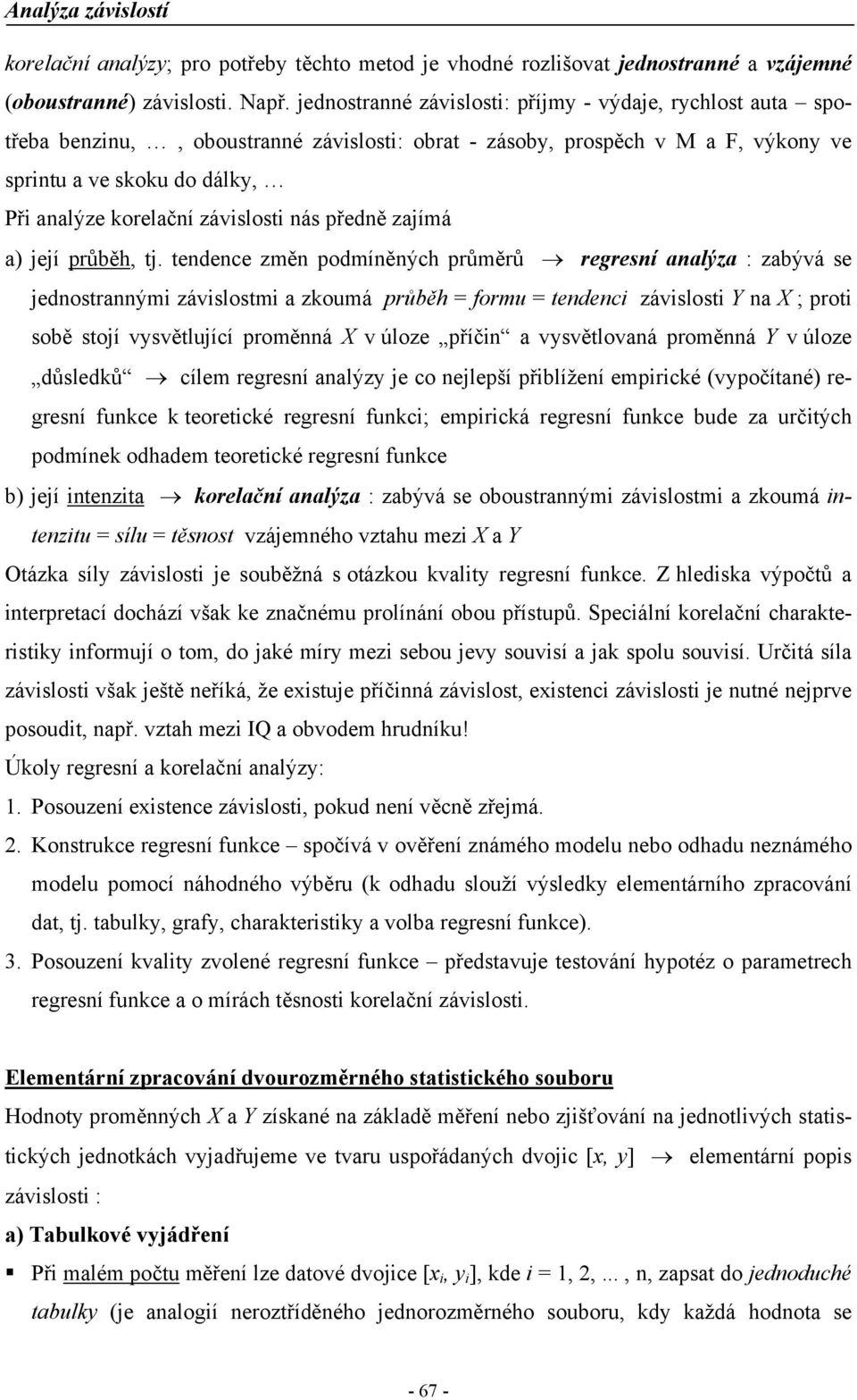 tedece změ podmíěých průměrů regreí aalýza : zaývá e edotraým závlotm a zoumá průěh formu tedec závlot Y a ; prot oě toí vvětluící proměá v úloze příč a vvětlovaá proměá Y v úloze důledů cílem regreí