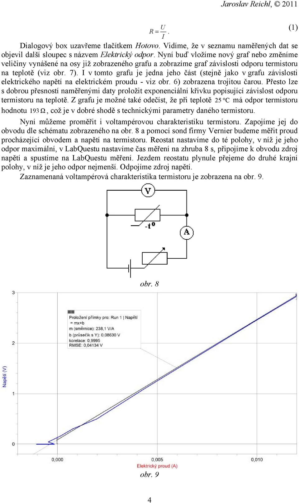 I v tomto grafu je jedna jeho část (stejně jako v grafu závislosti elektrického napětí na elektrickém proudu - viz obr. 6) zobrazena trojitou čarou.