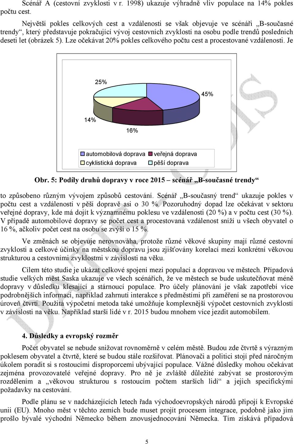 (obrázek 5). Lze očekávat 20% pokles celkového počtu cest a procestované vzdálenosti. Je 25% 45% 14% 16% Obr.