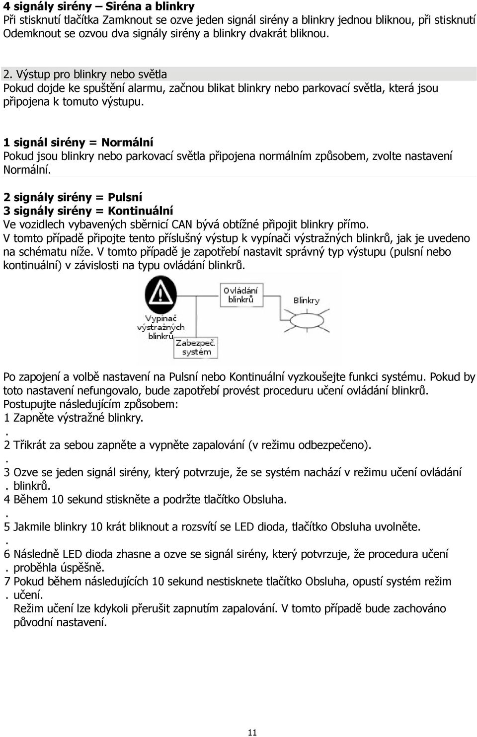 parkovací světla připojena normálním způsobem, zvolte nastavení Normální 2 signály sirény = Pulsní 3 signály sirény = Kontinuální Ve vozidlech vybavených sběrnicí CAN bývá obtížné připojit blinkry