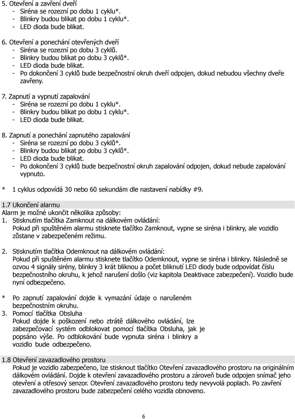 - Siréna se rozezní po dobu 1 cyklu* - Blinkry budou blikat po dobu 1 cyklu* - LED dioda bude blikat 8 Zapnutí a ponechání zapnutého zapalování - Siréna se rozezní po dobu 3 cyklů* - Blinkry budou