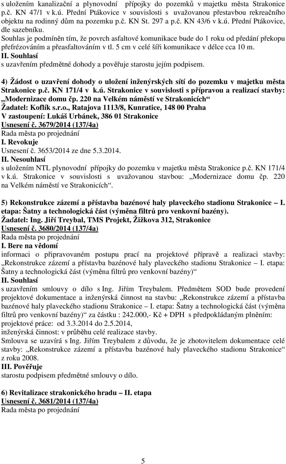 Souhlas je podmíněn tím, že povrch asfaltové komunikace bude do 1 roku od předání překopu přefrézováním a přeasfaltováním v tl. 5 cm v celé šíři komunikace v délce cca 10 m.