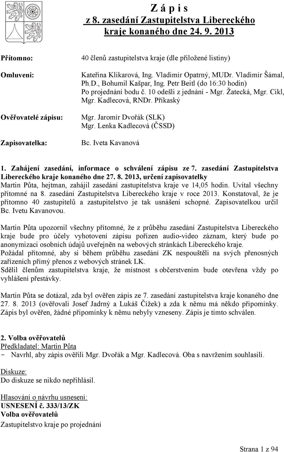 Petr Beitl (do 16:30 hodin) Po projednání bodu č. 10 odešli z jednání - Mgr. Žatecká, Mgr. Cikl, Mgr. Kadlecová, RNDr. Příkaský Mgr. Jaromír Dvořák (SLK) Mgr. Lenka Kadlecová (ČSSD) Bc.