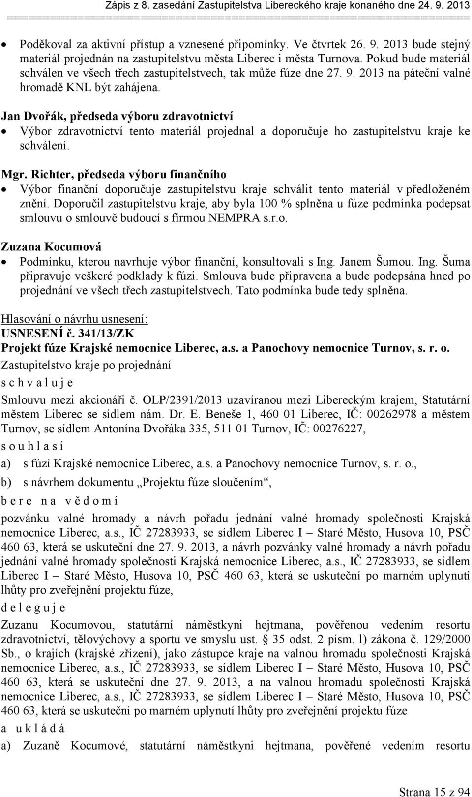 2013 na páteční valné hromadě KNL být zahájena. Jan Dvořák, předseda výboru zdravotnictví Výbor zdravotnictví tento materiál projednal a doporučuje ho zastupitelstvu kraje ke schválení. Mgr.