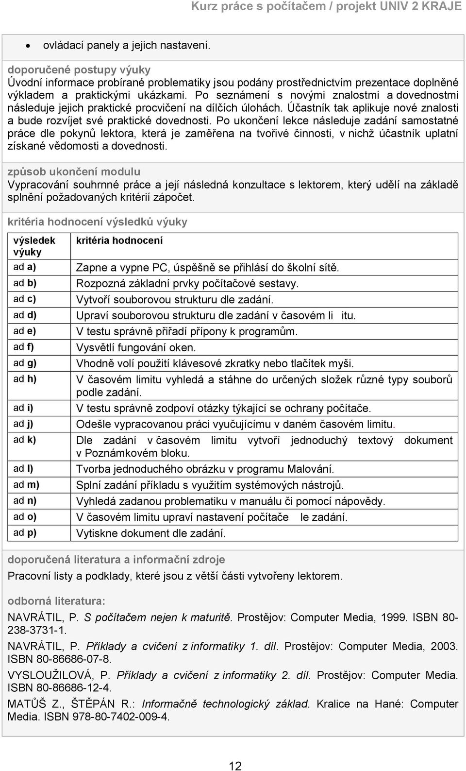 Po ukončení lekce následuje zadání samostatné práce dle pokynů lektora, která je zaměřena na tvořivé činnosti, v nichž účastník uplatní získané vědomosti a dovednosti.