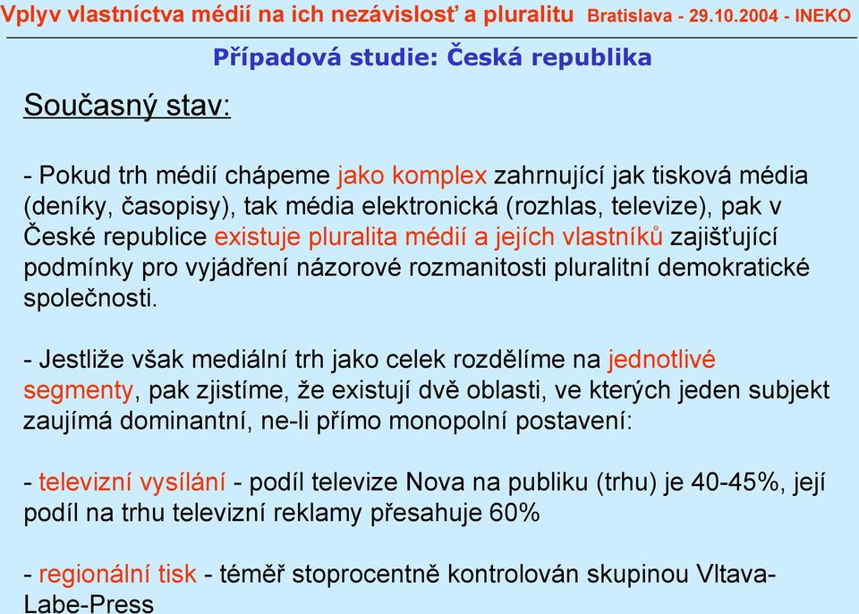 - Jestliže však mediální trh jako celek rozdělíme na jednotlivé segmenty, pak zjistíme, že existují dvě oblasti, ve kterých jeden subjekt zaujímá dominantní, ne-li přímo