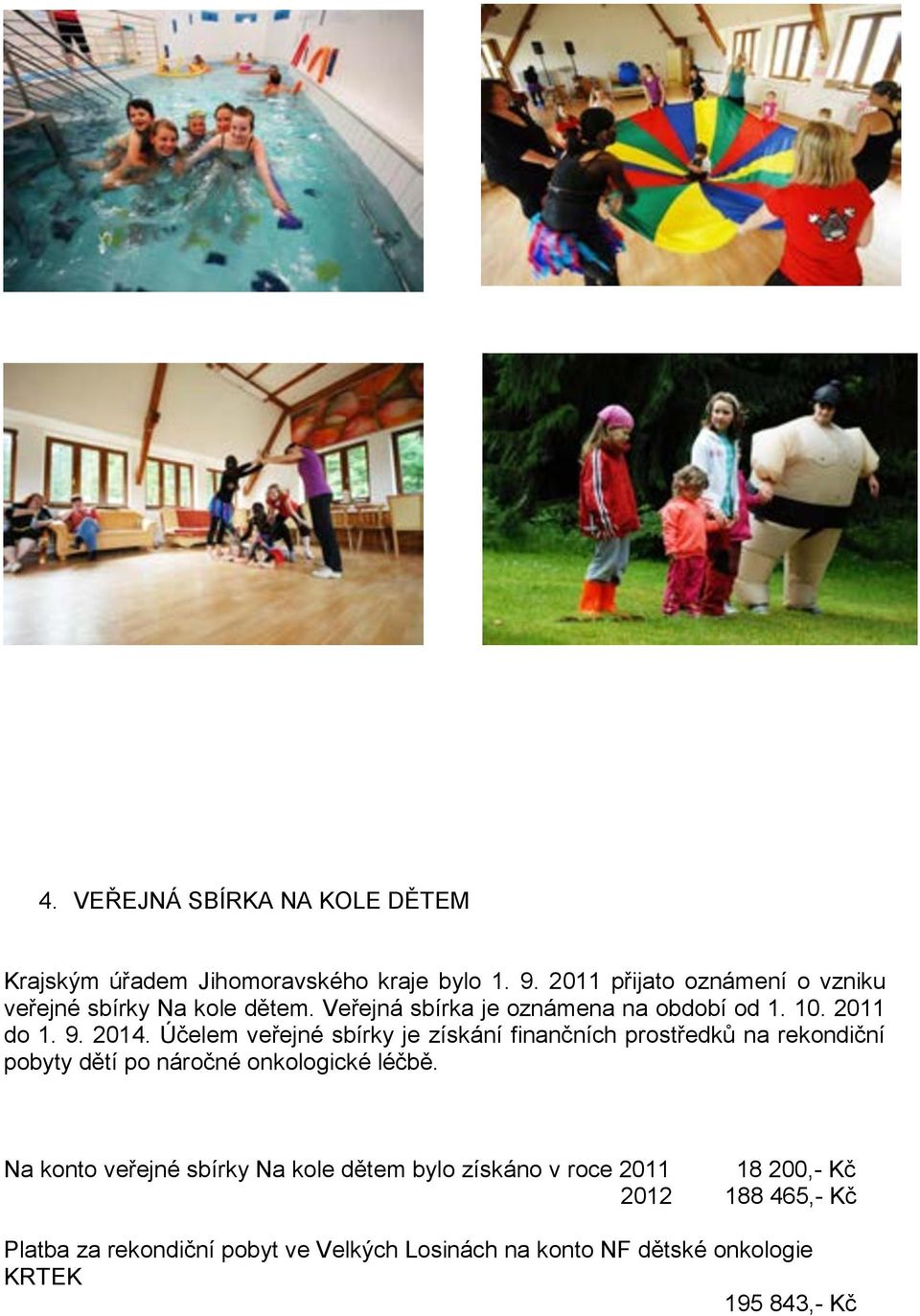Účelem veřejné sbírky je získání finančních prostředků na rekondiční pobyty dětí po náročné onkologické léčbě.
