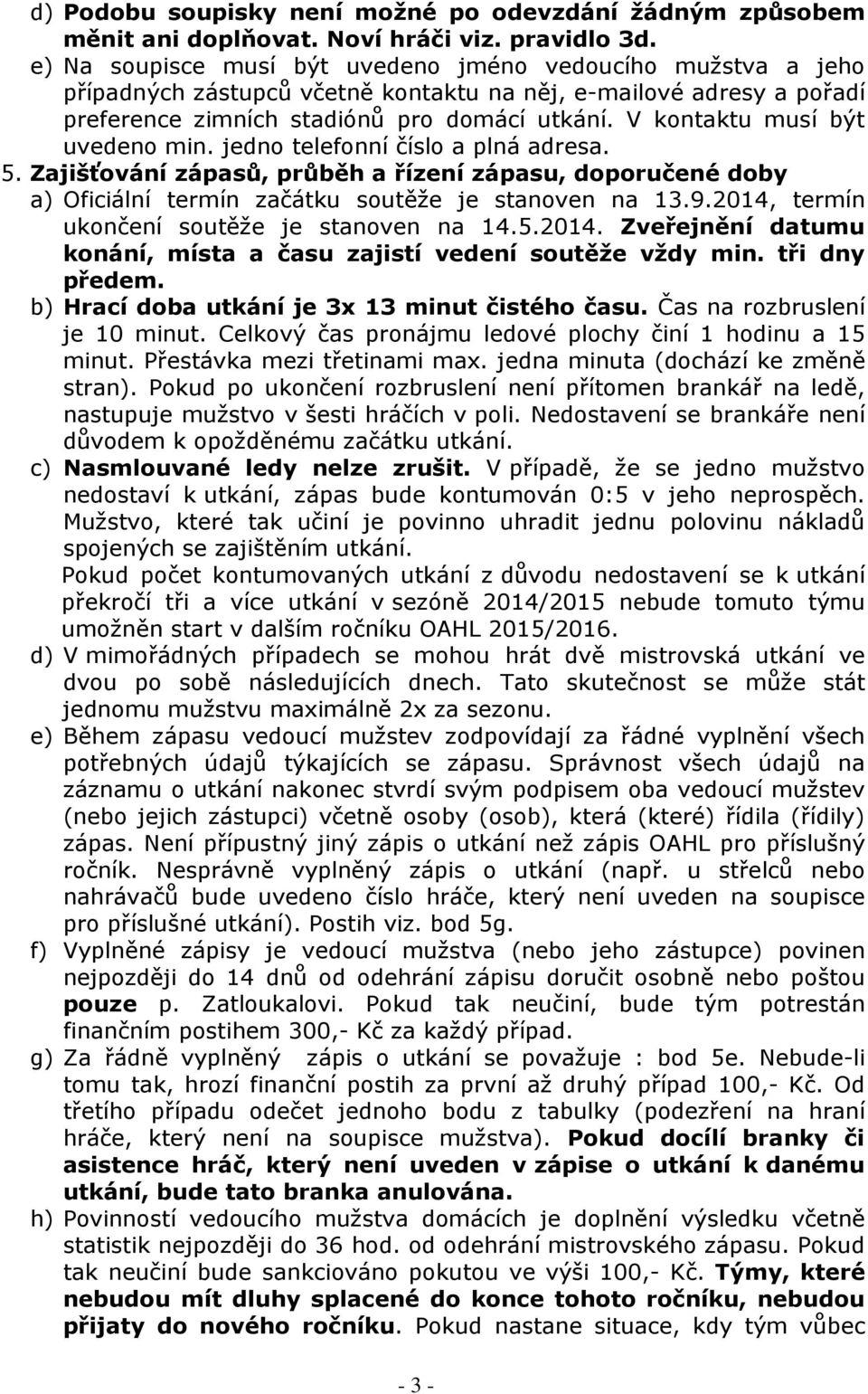 V kontaktu musí být uvedeno min. jedno telefonní číslo a plná adresa. 5. Zajišťování zápasů, průběh a řízení zápasu, doporučené doby a) Oficiální termín začátku soutěže je stanoven na 13.9.