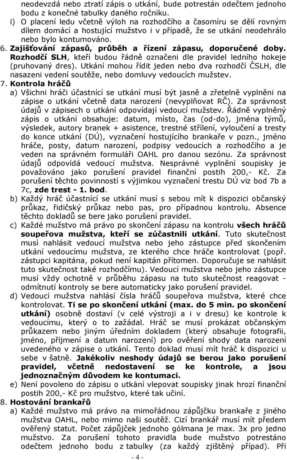 Zajišťování zápasů, průběh a řízení zápasu, doporučené doby. Rozhodčí SLH, kteří budou řádně označeni dle pravidel ledního hokeje (pruhovaný dres).