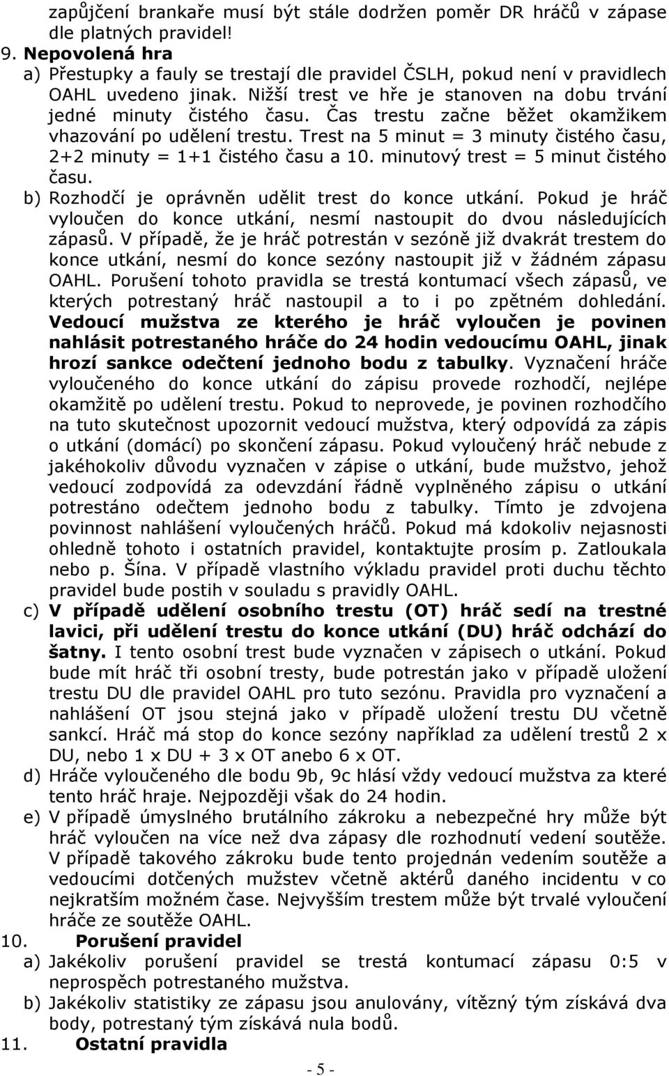 Čas trestu začne běžet okamžikem vhazování po udělení trestu. Trest na 5 minut = 3 minuty čistého času, 2+2 minuty = 1+1 čistého času a 10. minutový trest = 5 minut čistého času.