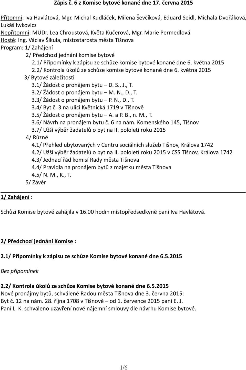 1/ Připomínky k zápisu ze schůze komise bytové konané dne 6. května 2015 2.2/ Kontrola úkolů ze schůze komise bytové konané dne 6. května 2015 3/ Bytové záležitosti 3.1/ Žádost o pronájem bytu D. S.