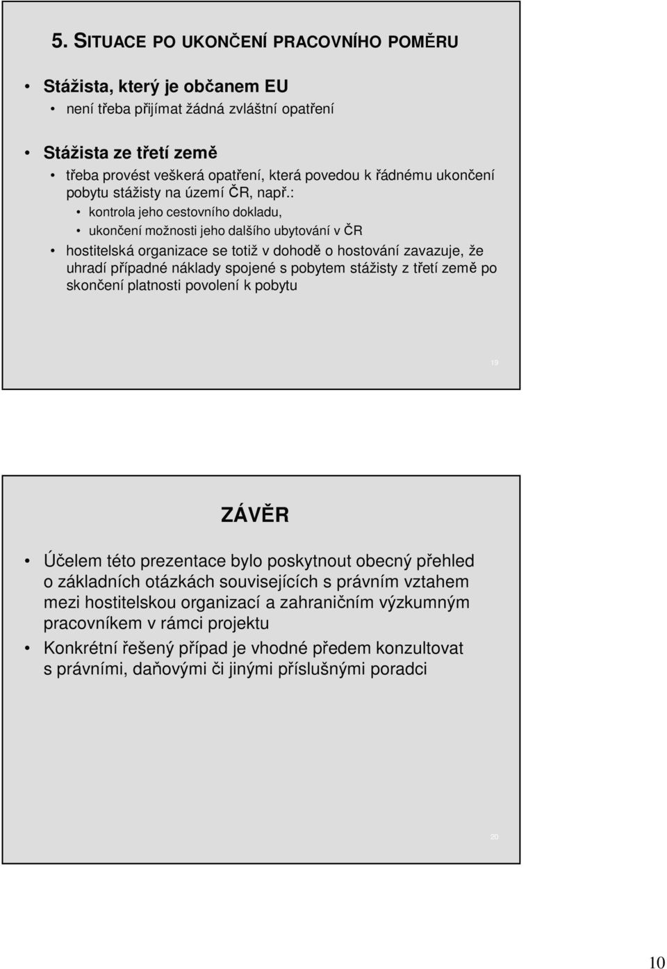 : kontrola jeho cestovního dokladu, ukončení možnosti jeho dalšího ubytování v ČR hostitelská organizace se totiž v dohodě o hostování zavazuje, že uhradí případné náklady spojené s pobytem stážisty