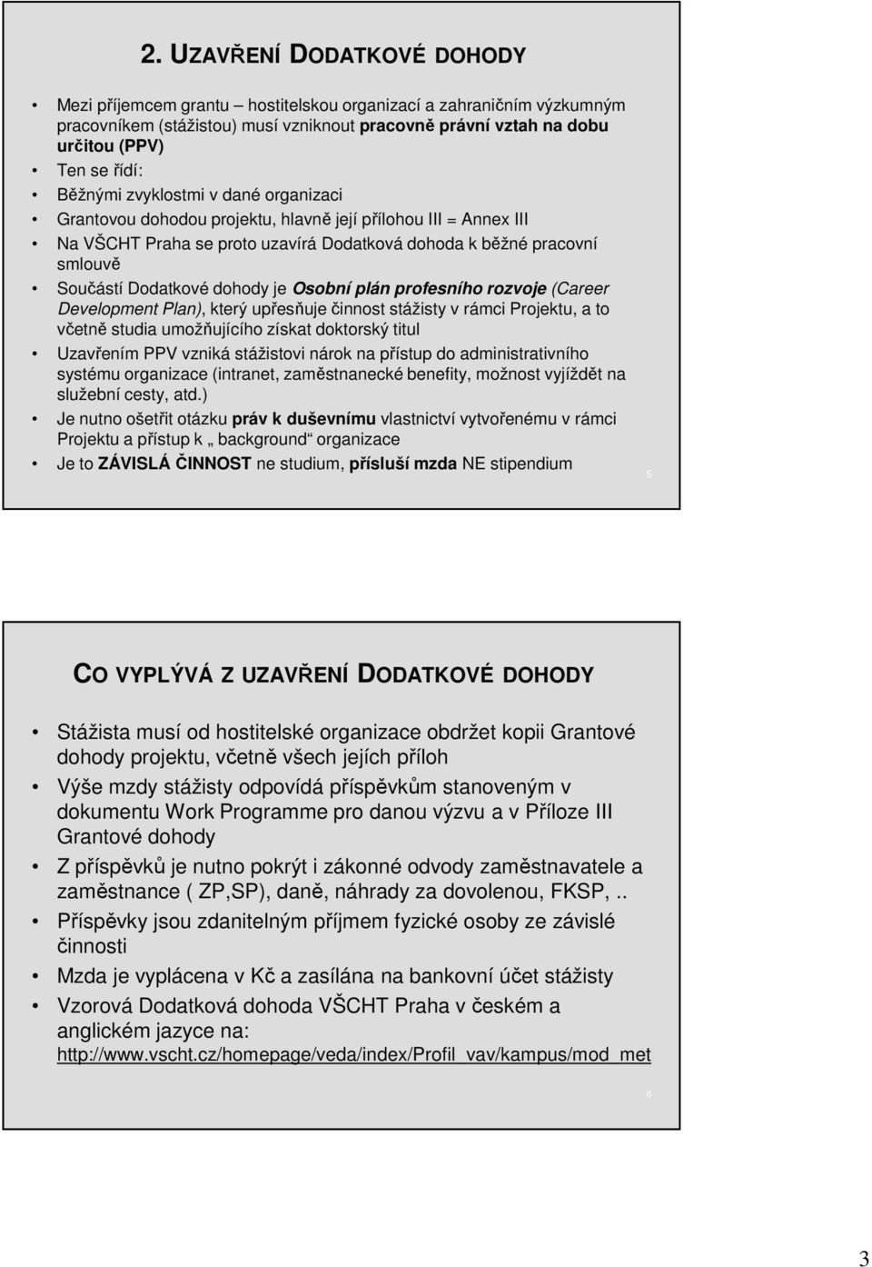 dohody je Osobní plán profesního rozvoje (Career Development Plan), který upřesňuje činnost stážisty v rámci Projektu, a to včetně studia umožňujícího získat doktorský titul Uzavřením PPV vzniká