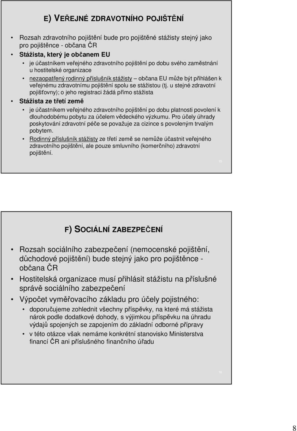 u stejné zdravotní pojišťovny); o jeho registraci žádá přímo stážista Stážista ze třetí země je účastníkem veřejného zdravotního pojištění po dobu platnosti povolení k dlouhodobému pobytu za účelem