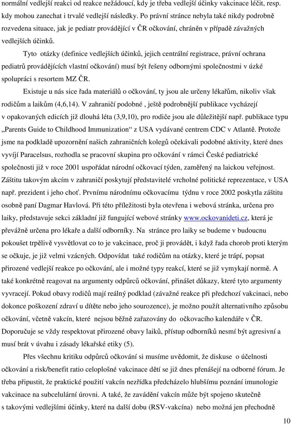 Tyto otázky (definice vedlejších účinků, jejich centrální registrace, právní ochrana pediatrů provádějících vlastní očkování) musí být řešeny odbornými společnostmi v úzké spolupráci s resortem MZ ČR.