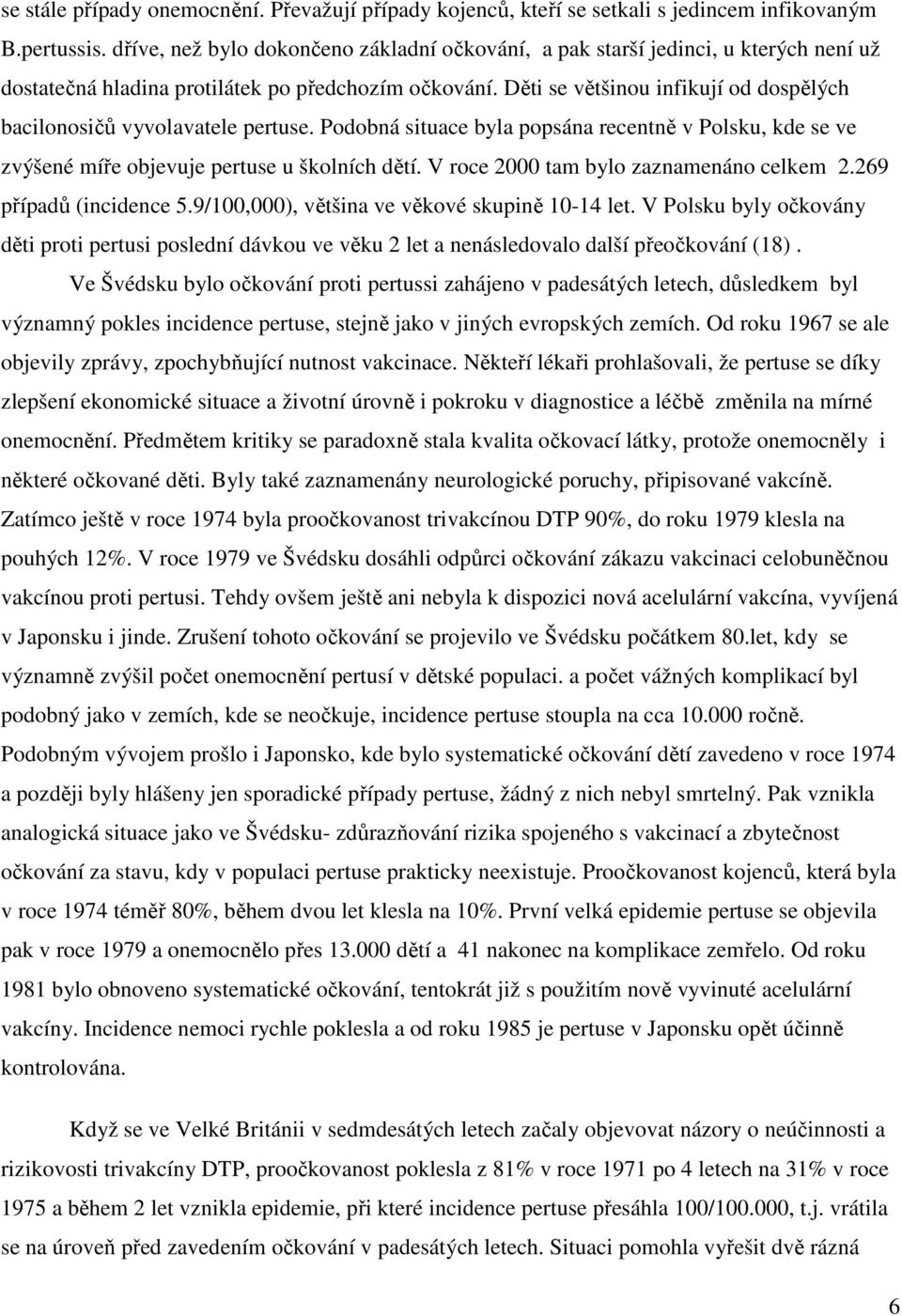 Děti se většinou infikují od dospělých bacilonosičů vyvolavatele pertuse. Podobná situace byla popsána recentně v Polsku, kde se ve zvýšené míře objevuje pertuse u školních dětí.