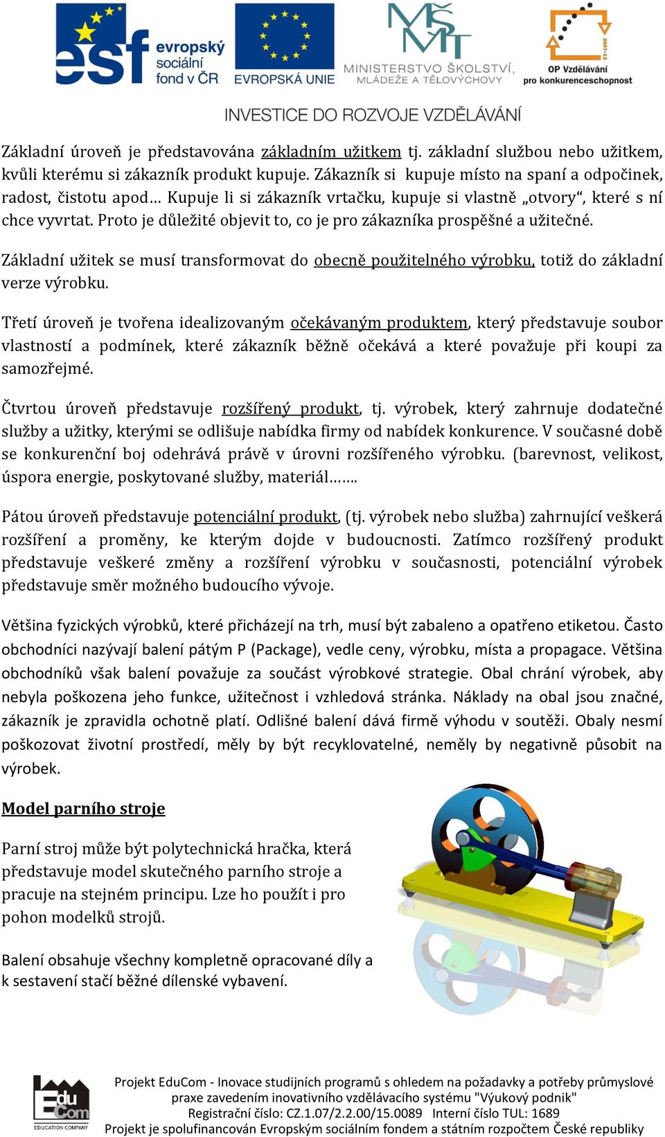 Proto je důležité objevit to, co je pro zákazníka prospěšné a užitečné. Základní užitek se musí transformovat do obecně použitelného výrobku, totiž do základní verze výrobku.