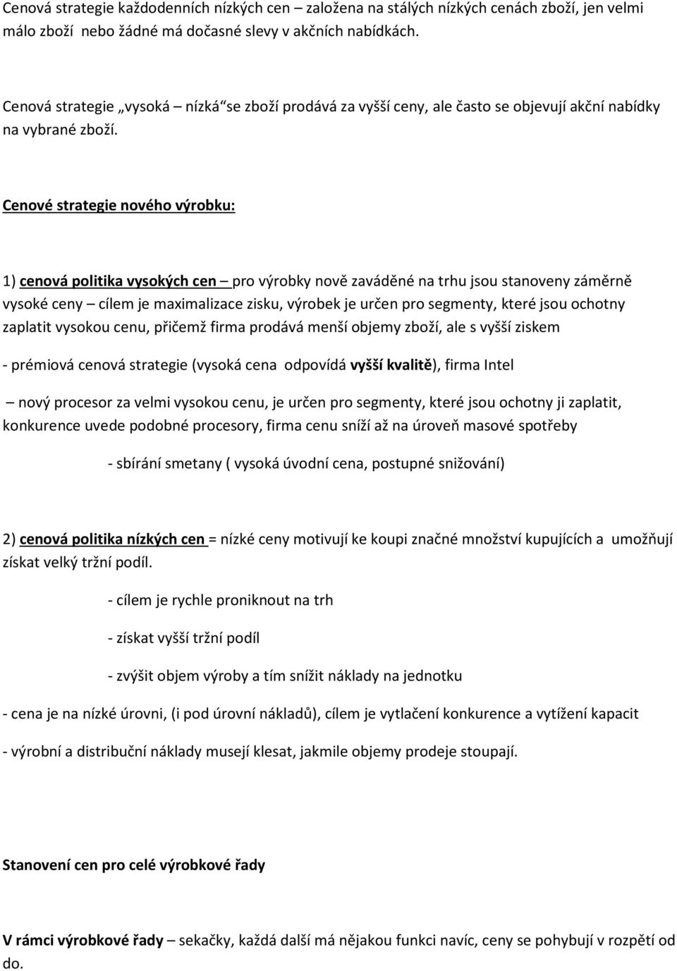 Cenové strategie nového výrobku: 1) cenová politika vysokých cen pro výrobky nově zaváděné na trhu jsou stanoveny záměrně vysoké ceny cílem je maximalizace zisku, výrobek je určen pro segmenty, které