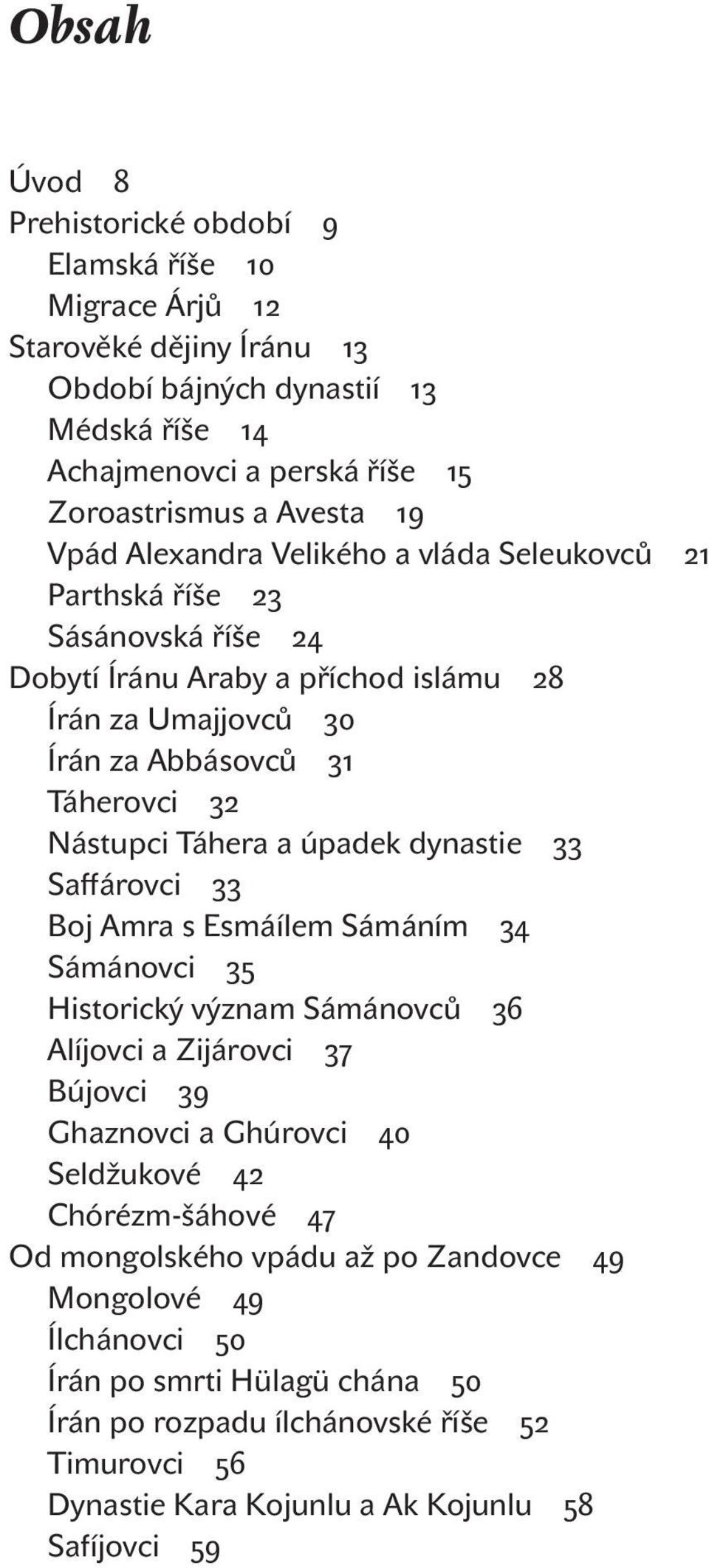 úpadek dynastie 33 Saffárovci 33 Boj Amra s Esmáílem Sámáním 34 Sámánovci 35 Historický význam Sámánovců 36 Alíjovci a Zijárovci 37 Bújovci 39 Ghaznovci a Ghúrovci 40 Seldžukové 42