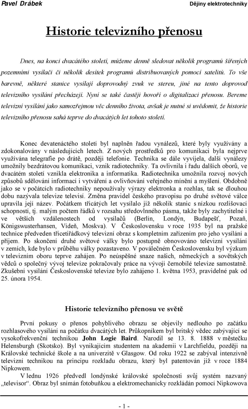 Bereme televizní vysílání jako samozřejmou věc denního života, avšak je nutné si uvědomit, že historie televizního přenosu sahá teprve do dvacátých let tohoto století.