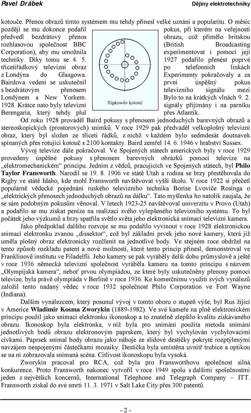 umožnila experimentovat i pomocí její techniky. Díky tomu se 4. 5. 1927 podařilo přenést poprvé třicetiřádkový televizní obraz po telefonních linkách z Londýna do Glasgowa.