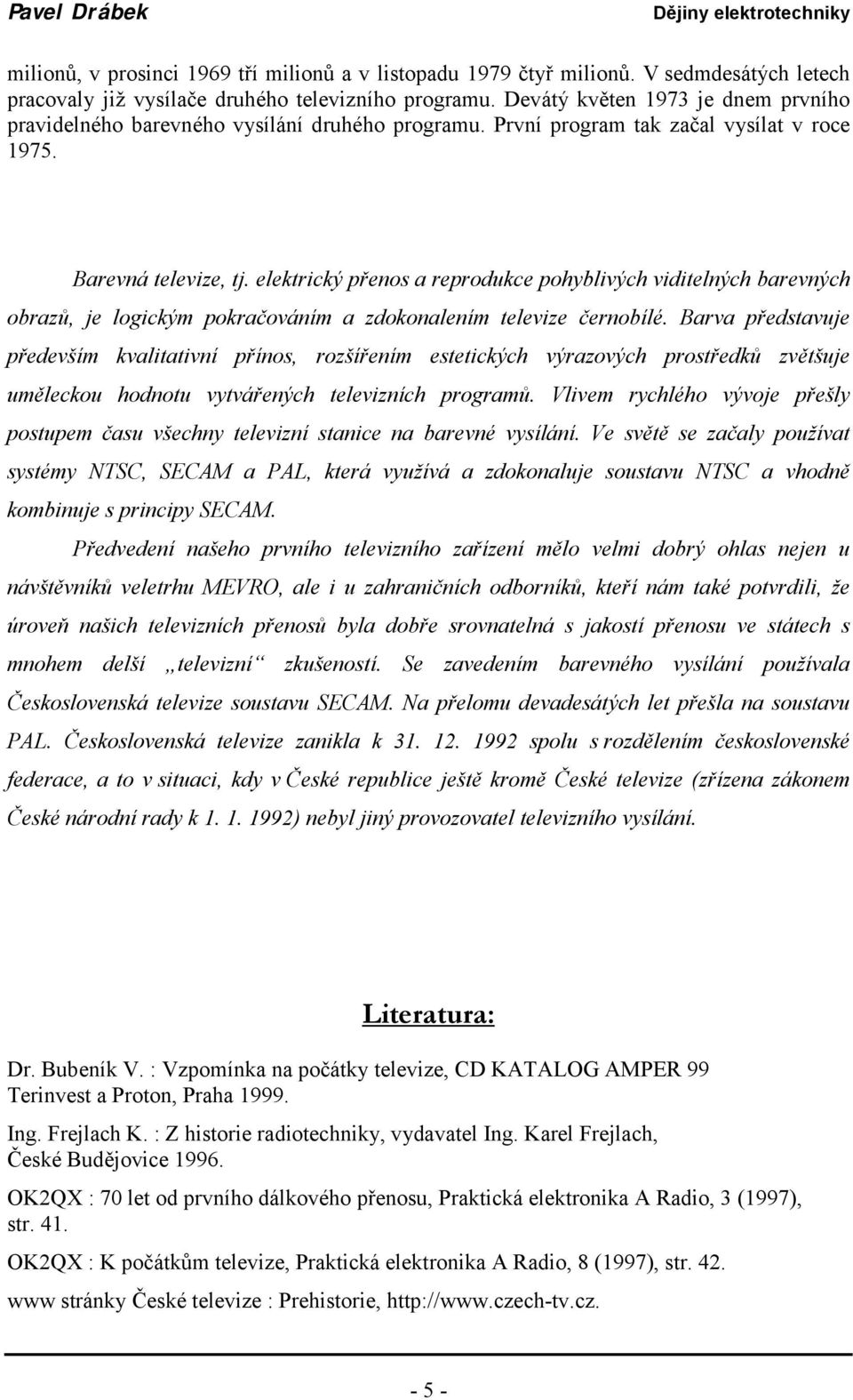 elektrický přenos a reprodukce pohyblivých viditelných barevných obrazů, je logickým pokračováním a zdokonalením televize černobílé.