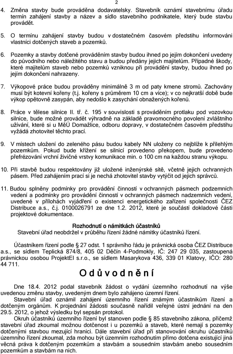 Pozemky a stavby dotčené prováděním stavby budou ihned po jejím dokončení uvedeny do původního nebo náležitého stavu a budou předány jejich majitelům.