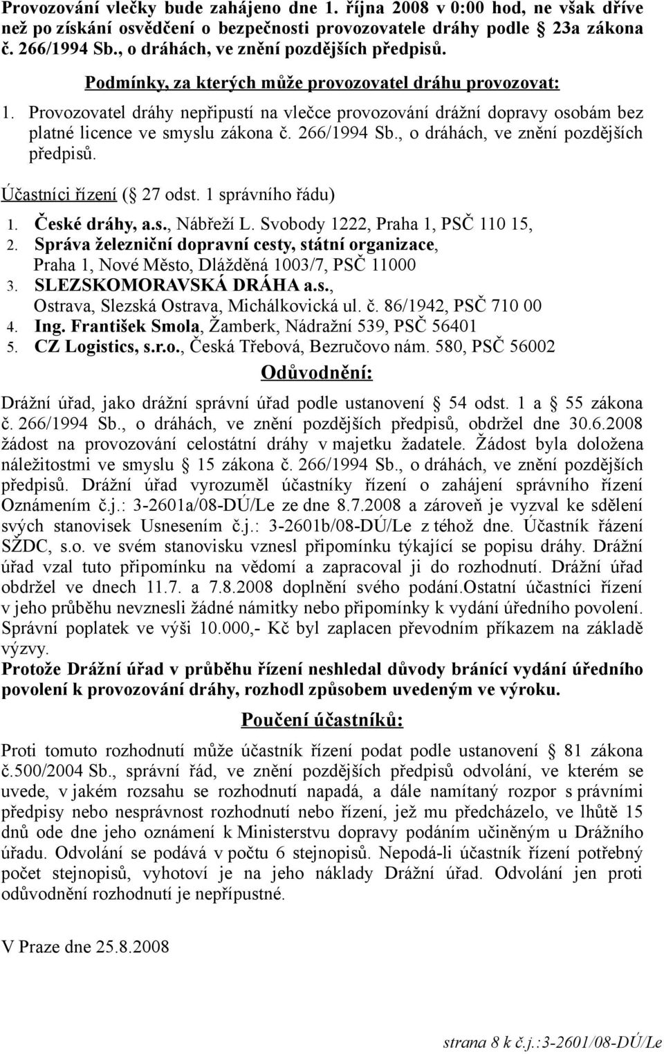 Provozovatel dráhy nepřipustí na vlečce provozování drážní dopravy osobám bez platné licence ve smyslu zákona č. 266/1994 Sb., o dráhách, ve znění pozdějších předpisů. Účastníci řízení ( 27 odst.