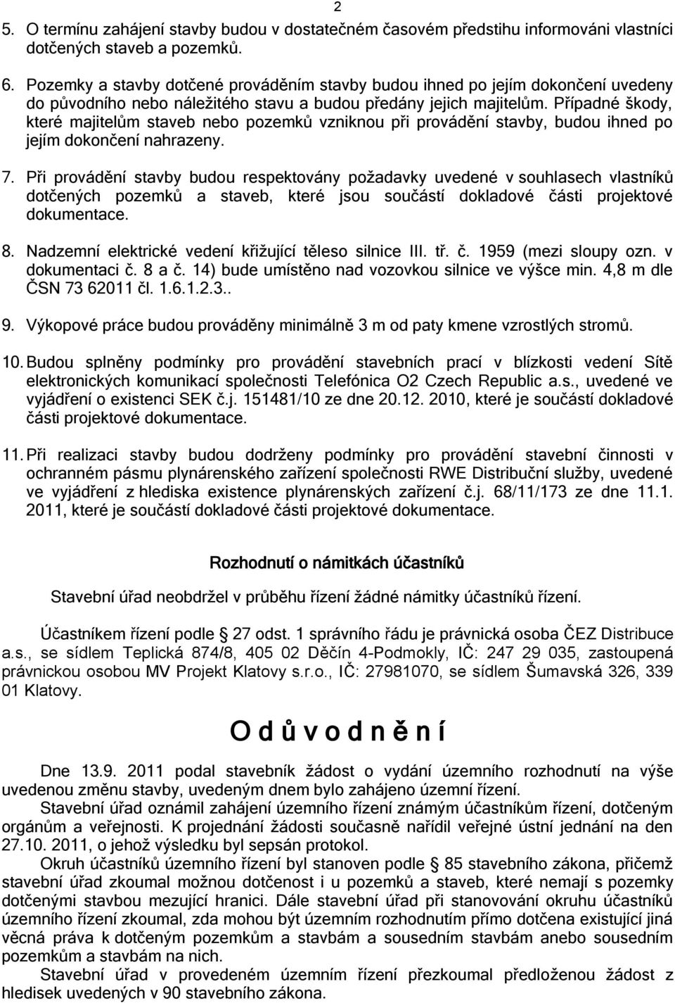 Případné škody, které majitelům staveb nebo pozemků vzniknou při provádění stavby, budou ihned po jejím dokončení nahrazeny. 7.