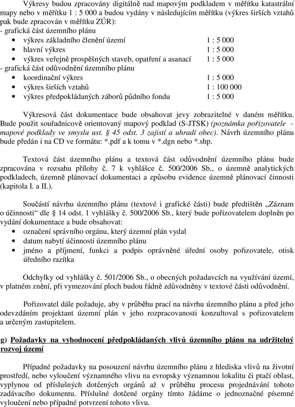 územního plánu koordinační výkres 1 : 5 000 výkres širších vztahů 1 : 100 000 výkres předpokládaných záborů půdního fondu 1 : 5 000 Výkresová část dokumentace bude obsahovat jevy zobrazitelné v daném