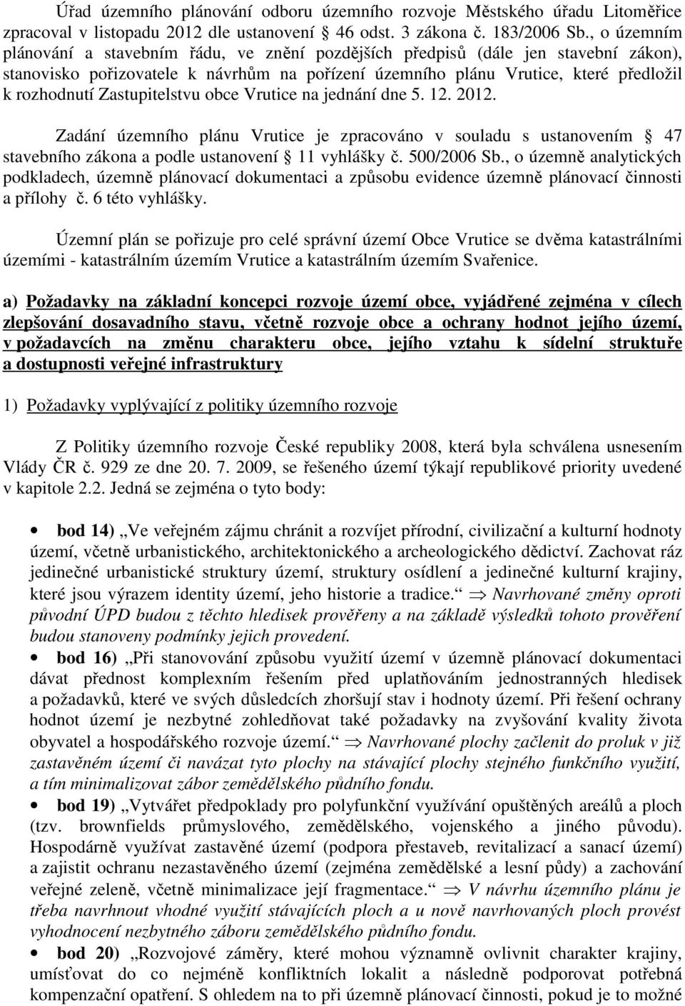 Zastupitelstvu obce Vrutice na jednání dne 5. 12. 2012. Zadání územního plánu Vrutice je zpracováno v souladu s ustanovením 47 stavebního zákona a podle ustanovení 11 vyhlášky č. 500/2006 Sb.