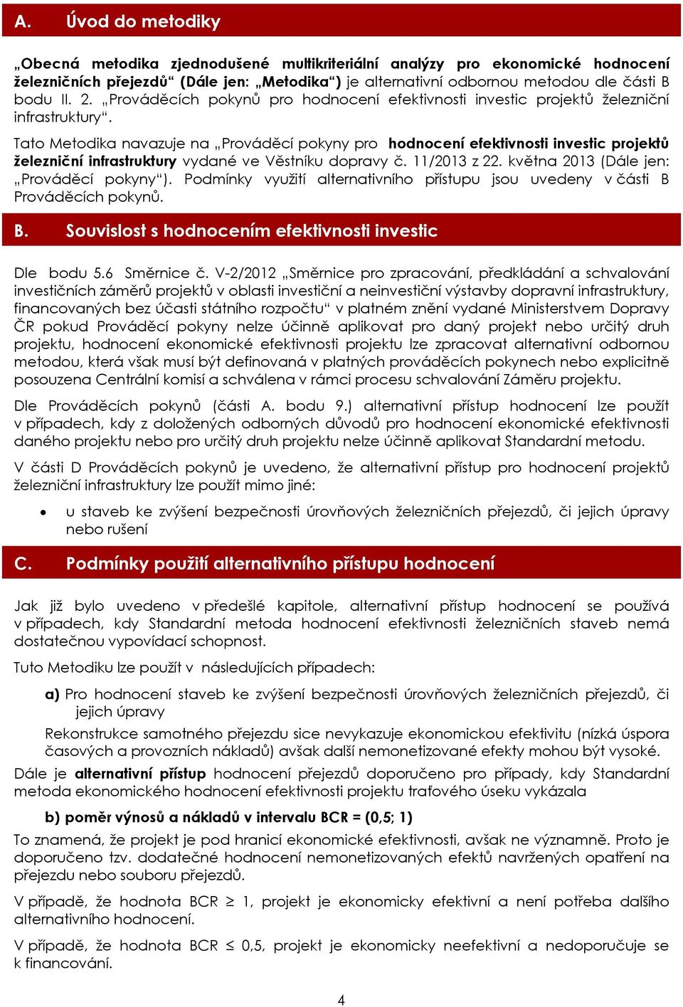 Tato Metodika navazuje na Prováděcí pokyny pro hodnocení efektivnosti investic projektů železniční infrastruktury vydané ve Věstníku dopravy č. 11/2013 z 22. května 2013 (Dále jen: Prováděcí pokyny ).