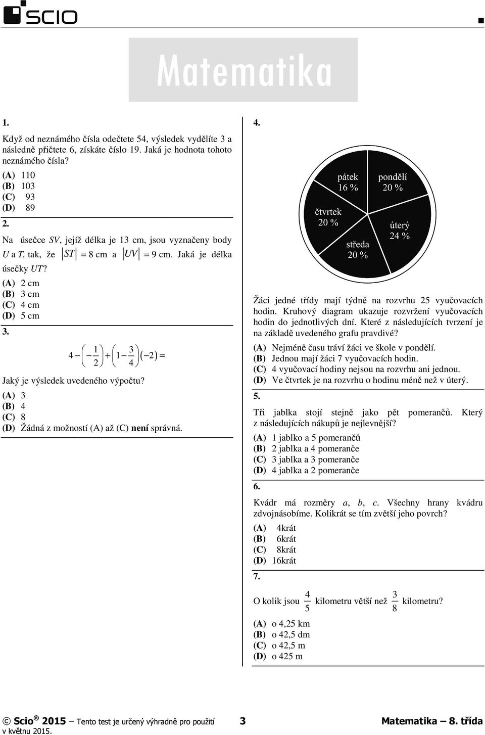 3 4 + ( 2) = 2 4 Jaký je výsledek uvedeného výpočtu? (C) 8 4. Žáci jedné třídy mají týdně ě na rozvrhu 25 vyučovacích hodin. Kruhový diagram ukazuje rozvržení vyučovacích hodin do jednotlivých dní.