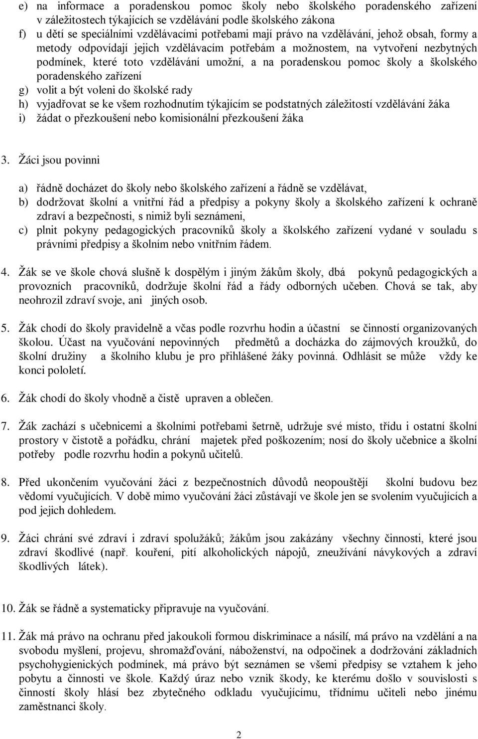 školského poradenského zařízení g) volit a být voleni do školské rady h) vyjadřovat se ke všem rozhodnutím týkajícím se podstatných záležitostí vzdělávání žáka i) žádat o přezkoušení nebo