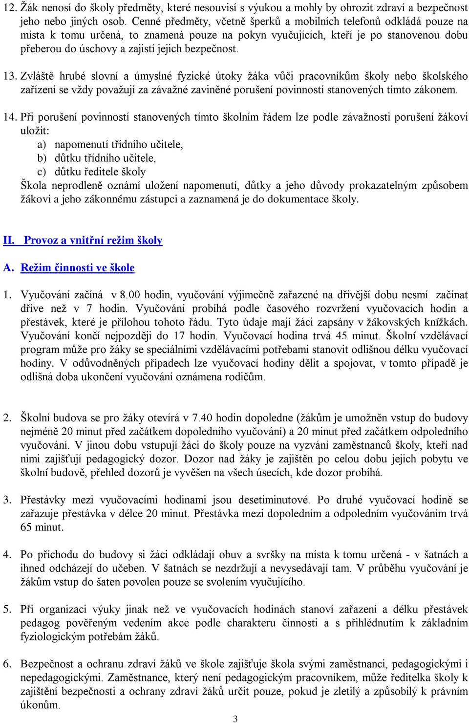 bezpečnost. 13. Zvláště hrubé slovní a úmyslné fyzické útoky žáka vůči pracovníkům školy nebo školského zařízení se vždy považují za závažné zaviněné porušení povinností stanovených tímto zákonem. 14.