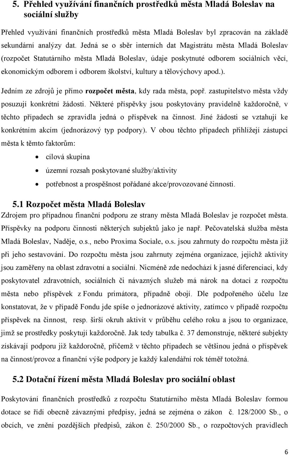 tělovýchovy apod.). Jedním ze zdrojů je přímo rozpočet města, kdy rada města, popř. zastupitelstvo města vždy posuzují konkrétní žádosti.