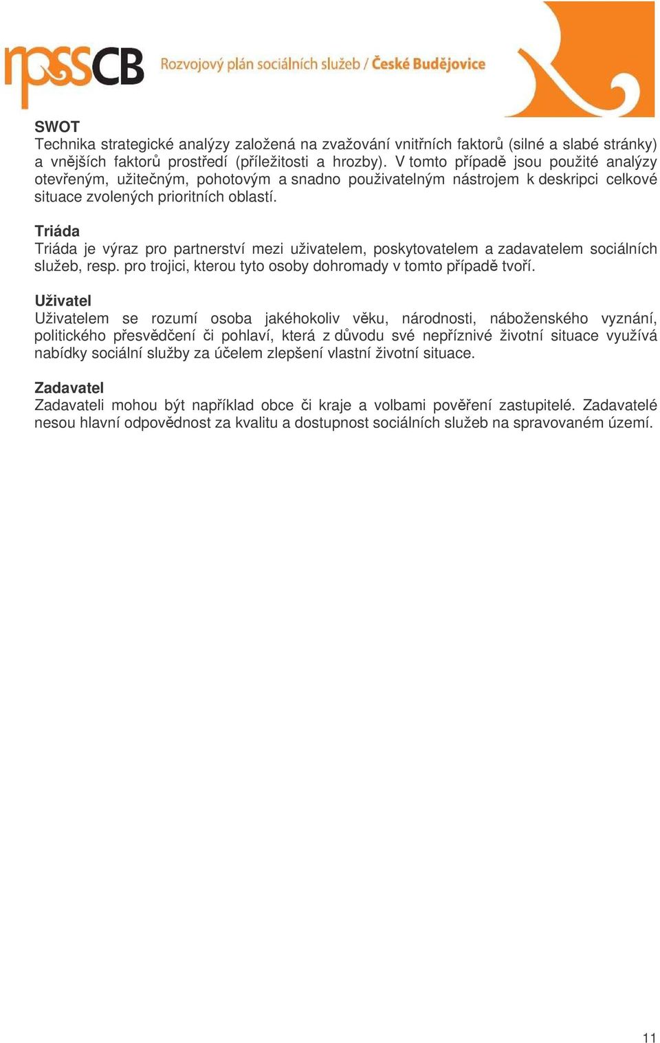 Triáda Triáda je výraz pro partnerství mezi uživatelem, poskytovatelem a zadavatelem sociálních služeb, resp. pro trojici, kterou tyto osoby dohromady v tomto pípad tvoí.