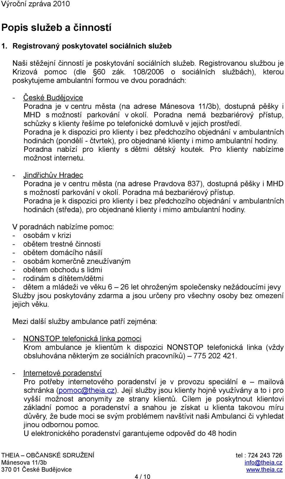 parkování v okolí. Poradna nemá bezbariérový přístup, schůzky s klienty řešíme po telefonické domluvě v jejich prostředí.